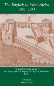 Title: The English in West Africa 1681-1683: The Local Correspondence of the Royal African Company of England 1681-1699, Part 1, Author: Robin Law