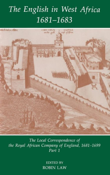 The English in West Africa 1681-1683: The Local Correspondence of the Royal African Company of England 1681-1699, Part 1