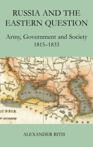 Title: Russia and the Eastern Question: Army, Government and Society, 1815-1833, Author: Alexander Bitis