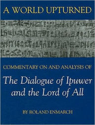 Title: A World Upturned: Commentary on and Analysis of the Dialogue of Ipuwer and the Lord of All, Author: Roland Enmarch