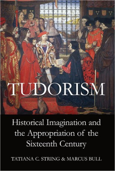 Tudorism: Historical Imagination and the Appropriation of the Sixteenth Century