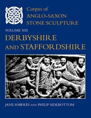 Corpus of Anglo-Saxon Stone Sculpture, Volume XIII, Derbyshire and Staffordshire