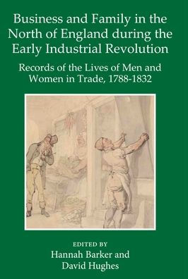 Business and Family in the North of England During the Early Industrial Revolution: Records of the Lives of Men and Women in Trade, 1788-1832