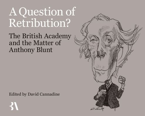 A Question of Retribution?: The British Academy and the Matter of Anthony Blunt