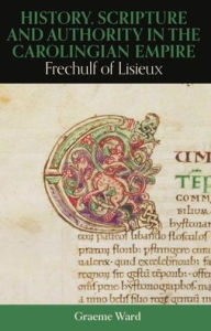 History, Scripture, and Authority in the Carolingian Empire: Frechulf of Lisieux
