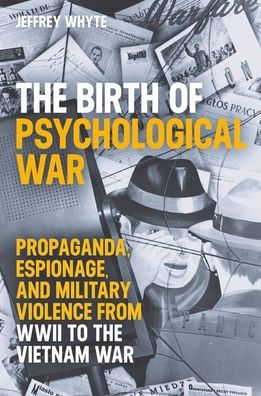 The Birth of Psychological War: Propaganda, Espionage, and Military Violence from WWII to the Vietnam War