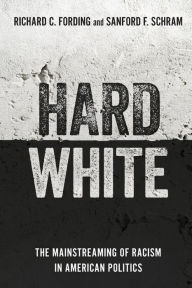 Title: Hard White: The Mainstreaming of Racism in American Politics, Author: Richard C. Fording