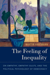 Title: The Feeling of Inequality: On Empathy, Empathy Gulfs, and the Political Psychology of Democracy, Author: Martin Hartmann