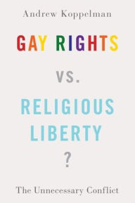 Title: Gay Rights vs. Religious Liberty?: The Unnecessary Conflict, Author: Andrew Koppelman