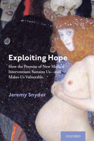 Title: Exploiting Hope: How the Promise of New Medical Interventions Sustains Us--and Makes Us Vulnerable, Author: Jeremy Snyder