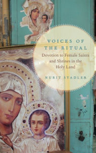 Title: Voices of the Ritual: Devotion to Female Saints and Shrines in the Holy Land, Author: Nurit Stadler