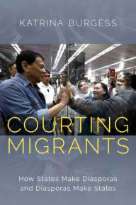 Title: Courting Migrants: How States Make Diasporas and Diasporas Make States, Author: Katrina Burgess