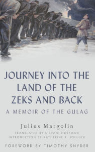 Title: Journey into the Land of the Zeks and Back: A Memoir of the Gulag, Author: Julius Margolin