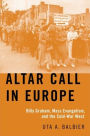 Altar Call in Europe: Billy Graham, Mass Evangelism, and the Cold-War West