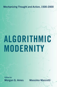Title: Algorithmic Modernity: Mechanizing Thought and Action, 1500-2000, Author: Morgan G. Ames