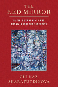 Title: The Red Mirror: Putin's Leadership and Russia's Insecure Identity, Author: Gulnaz Sharafutdinova