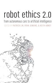 Title: Robot Ethics 2.0: From Autonomous Cars to Artificial intelligence, Author: Patrick Lin