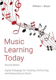 Music Learning Today: Digital Pedagogy for Creating, Performing, and Responding to Music