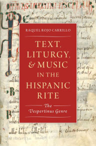 Title: Text, Liturgy, and Music in the Hispanic Rite: The Vespertinus Genre, Author: Raquel Rojo Carrillo