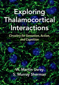 Title: Exploring Thalamocortical Interactions: Circuitry for Sensation, Action, and Cognition, Author: W. Martin Usrey