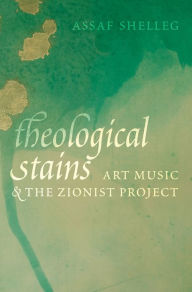 Title: Theological Stains: Art Music and the Zionist Project, Author: Assaf Shelleg