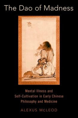 The Dao of Madness: Mental Illness and Self-Cultivation Early Chinese Philosophy Medicine