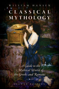 Title: Classical Mythology: A Guide to the Mythical World of the Greeks and Romans, Author: William Hansen