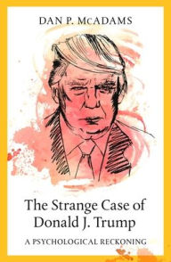 Title: The Strange Case of Donald J. Trump: A Psychological Reckoning, Author: Dan P. McAdams