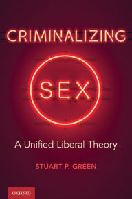 Title: Criminalizing Sex: A Unified Liberal Theory, Author: Stuart P. Green