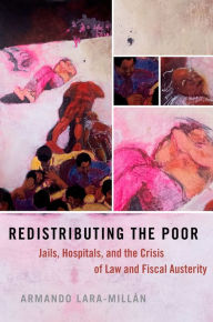 Title: Redistributing the Poor: Jails, Hospitals, and the Crisis of Law and Fiscal Austerity, Author: Armando Lara-Mill?n