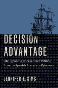 Free ebooks pdf download rapidshare Decision Advantage: Intelligence in International Politics from the Spanish Armada to Cyberwar by Jennifer E. Sims, Jennifer E. Sims 