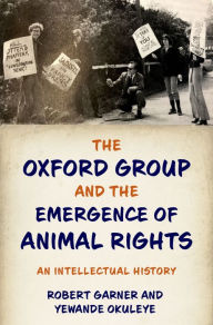 Title: The Oxford Group and the Emergence of Animal Rights: An Intellectual History, Author: Robert Garner