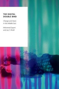 Title: The Digital Double Bind: Change and Stasis in the Middle East, Author: Mohamed Zayani