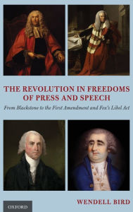 Title: The Revolution in Freedoms of Press and Speech: From Blackstone to the First Amendment and Fox's Libel Act, Author: Wendell Bird