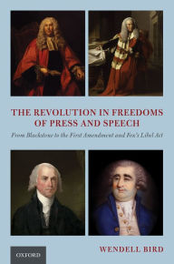 Title: The Revolution in Freedoms of Press and Speech: From Blackstone to the First Amendment and Fox's Libel Act, Author: Wendell Bird