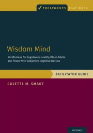 Title: Wisdom Mind: Mindfulness for Cognitively Healthy Older Adults and Those With Subjective Cognitive Decline, Facilitator Guide, Author: Colette M. Smart