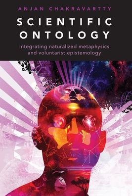 Scientific Ontology: Integrating Naturalized Metaphysics and Voluntarist Epistemology