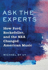 Title: Ask the Experts: How Ford, Rockefeller, and the NEA Changed American Music, Author: Michael Sy Uy