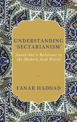 Understanding 'Sectarianism': Sunni-Shi'a Relations the Modern Arab World