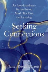 Title: Seeking Connections: An Interdisciplinary Perspective on Music Teaching and Learning, Author: Janet Revell Barrett