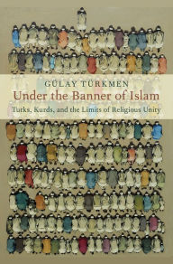 Title: Under the Banner of Islam: Turks, Kurds, and the Limits of Religious Unity, Author: G?lay T?rkmen