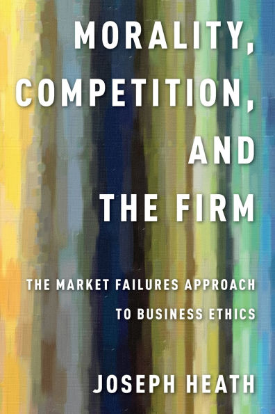 Morality, Competition, and the Firm: The Market Failures Approach to Business Ethics