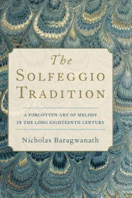 Title: The Solfeggio Tradition: A Forgotten Art of Melody in the Long Eighteenth Century, Author: Nicholas Baragwanath