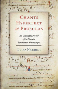 Title: Chants, Hypertext, and Prosulas: Re-texting the Proper of the Mass in Beneventan Manuscripts, Author: Luisa Nardini