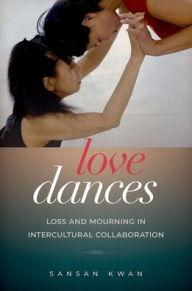 Title: Love Dances: Loss and Mourning in Intercultural Collaboration, Author: SanSan Kwan