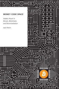 Title: Money Code Space: Hidden Power in Bitcoin, Blockchain, and Decentralisation, Author: Jack Parkin