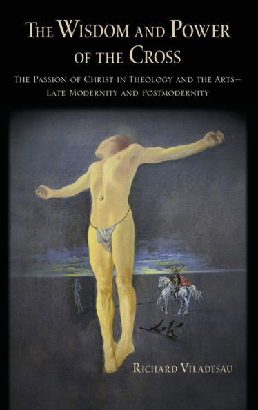 The Wisdom and Power of the Cross: The Passion of Christ in Theology and the Arts -- Late- and Post-Modernity