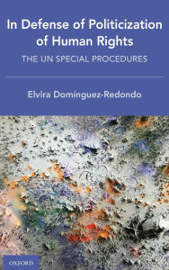 Title: In Defense of Politicization of Human Rights: The UN Special Procedures / Edition 1, Author: Elvira Domïnguez-Redondo