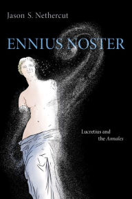 Title: Ennius Noster: Lucretius and the Annales, Author: Jason S. Nethercut