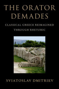 Title: The Orator Demades: Classical Greece Reimagined Through Rhetoric, Author: Sviatoslav Dmitriev